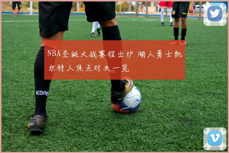 NBA圣诞大战赛程出炉 湖人勇士凯尔特人焦点对决一览