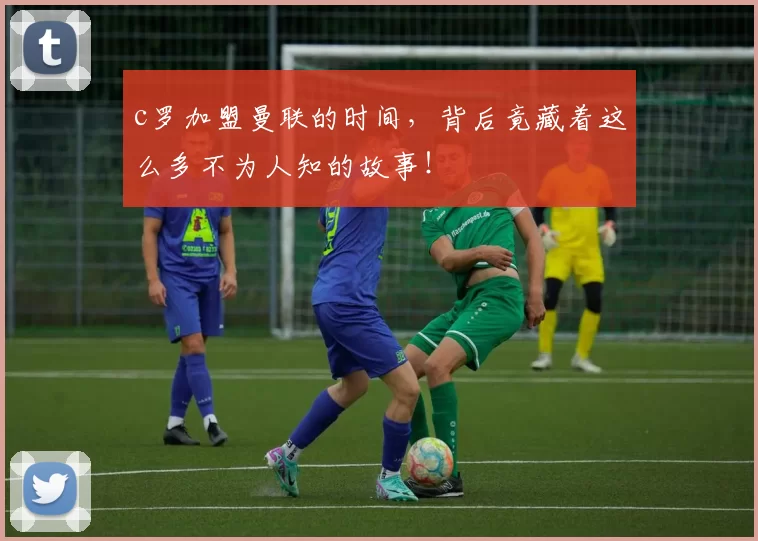 c罗加盟曼联的时间，背后竟藏着这么多不为人知的故事！