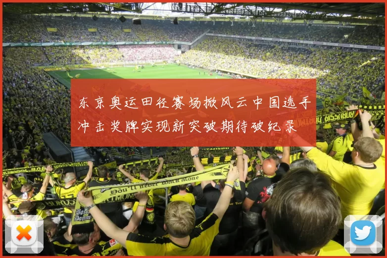 东京奥运田径赛场掀风云中国选手冲击奖牌实现新突破期待破纪录