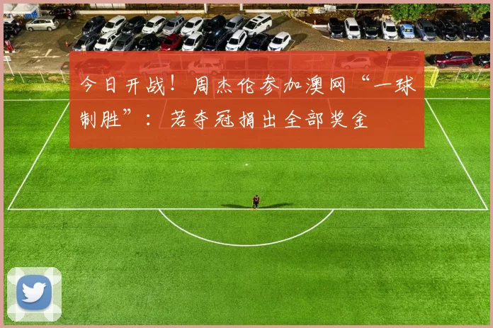 今日开战！周杰伦参加澳网“一球制胜”：若夺冠捐出全部奖金