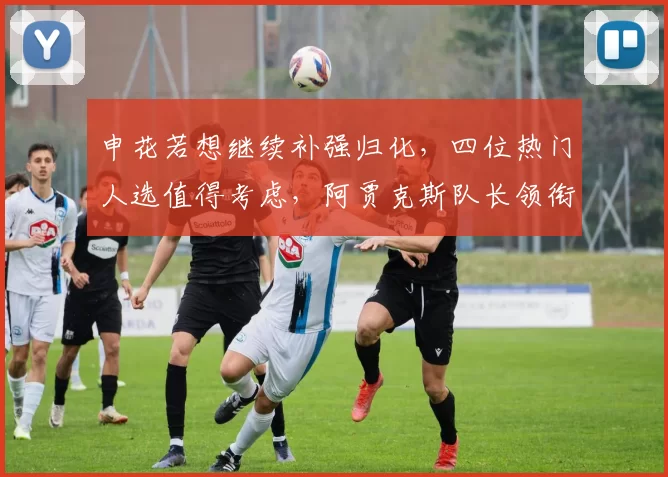 申花若想继续补强归化，四位热门人选值得考虑，阿贾克斯队长领衔
