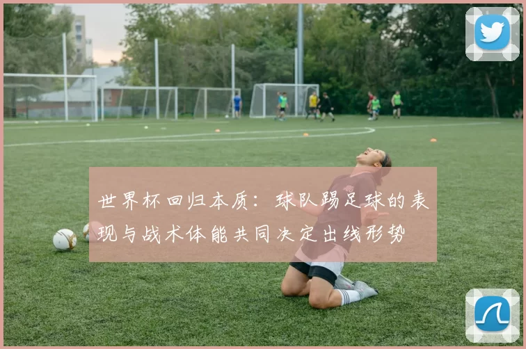 世界杯回归本质：球队踢足球的表现与战术体能共同决定出线形势