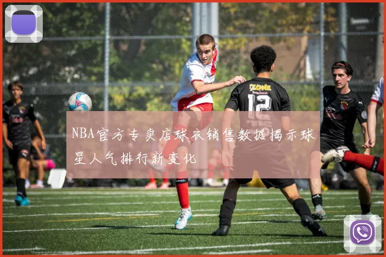 NBA官方专卖店球衣销售数据揭示球星人气排行新变化