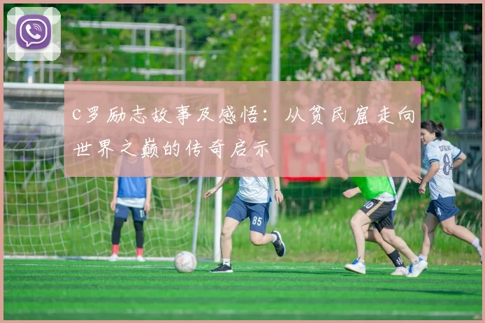 c罗励志故事及感悟：从贫民窟走向世界之巅的传奇启示