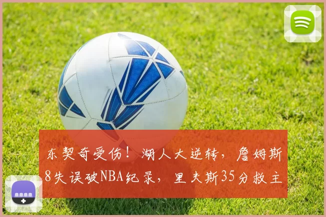 东契奇受伤！湖人大逆转，詹姆斯8失误破NBA纪录，里夫斯35分救主