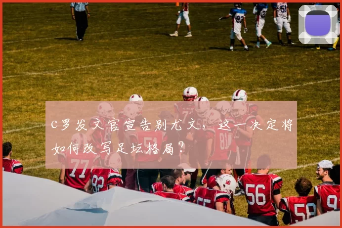 c罗发文官宣告别尤文，这一决定将如何改写足坛格局？