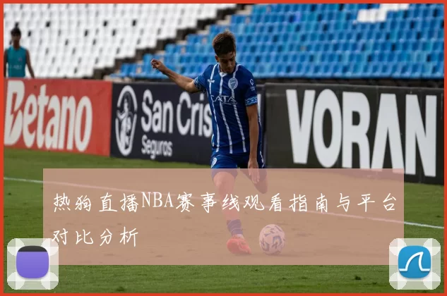 热狗直播NBA赛事线观看指南与平台对比分析