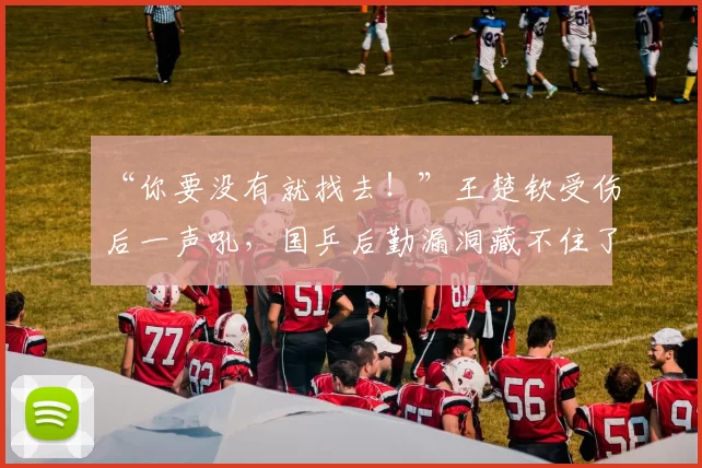 “你要没有就找去！”王楚钦受伤后一声吼，国乒后勤漏洞藏不住了