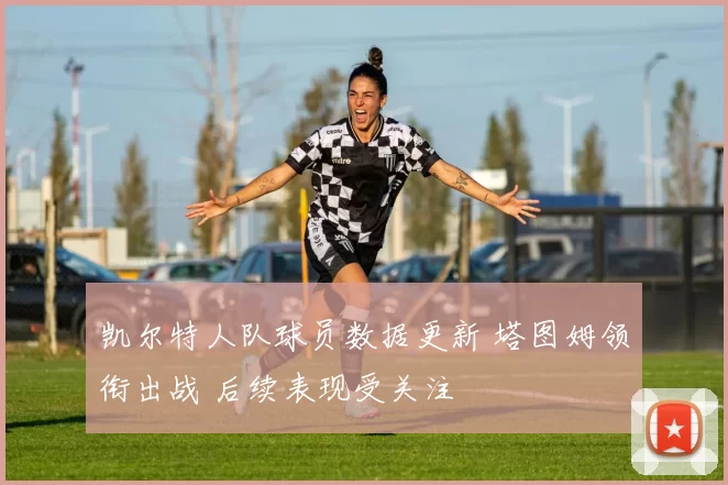 凯尔特人队球员数据更新 塔图姆领衔出战 后续表现受关注