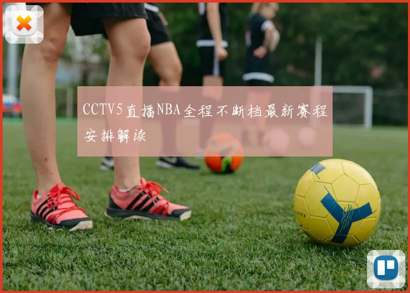 CCTV5直播NBA全程不断档最新赛程安排解读