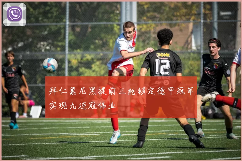 拜仁慕尼黑提前三轮锁定德甲冠军实现九连冠伟业
