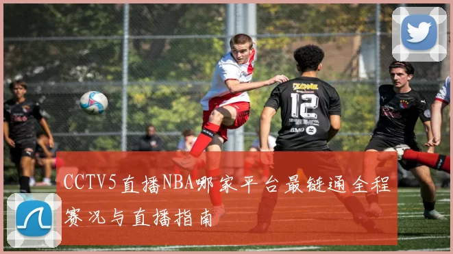CCTV5直播NBA哪家平台最链通全程赛况与直播指南