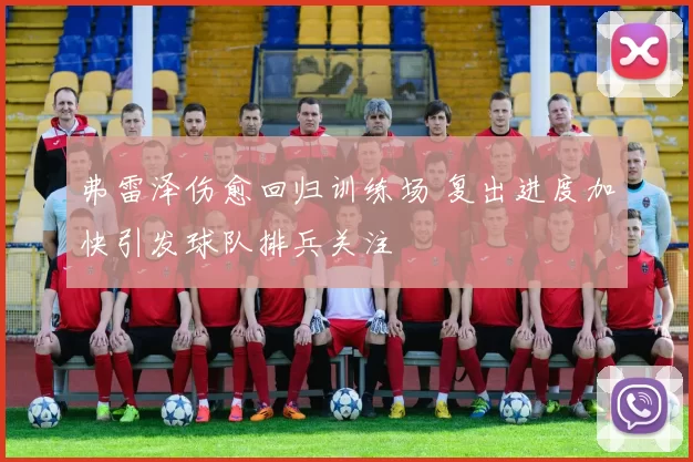 弗雷泽伤愈回归训练场 复出进度加快引发球队排兵关注
