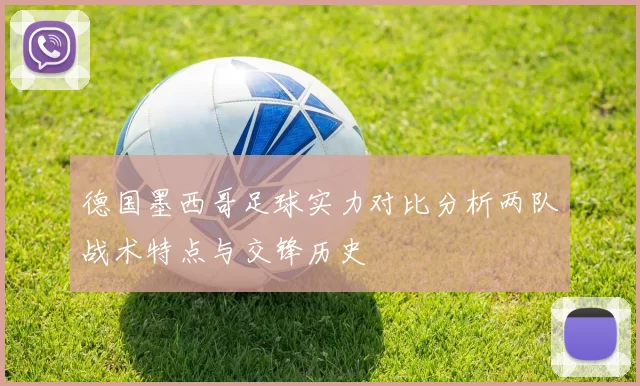 德国墨西哥足球实力对比分析两队战术特点与交锋历史