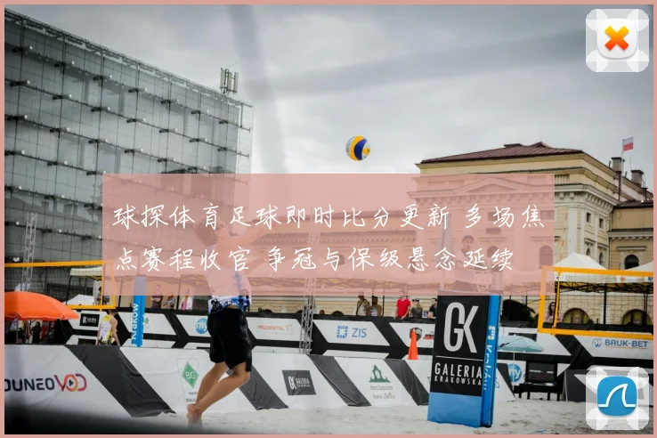 球探体育足球即时比分更新 多场焦点赛程收官 争冠与保级悬念延续