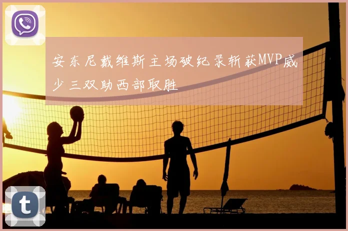 安东尼戴维斯主场破纪录斩获MVP威少三双助西部取胜