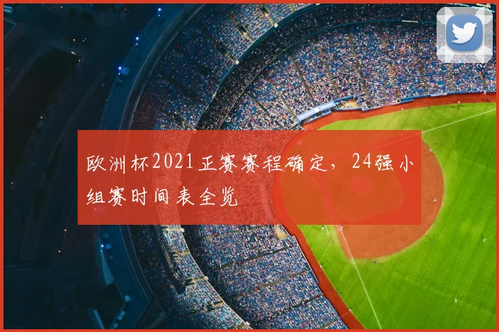 欧洲杯2021正赛赛程确定,24强小组赛时间表全览