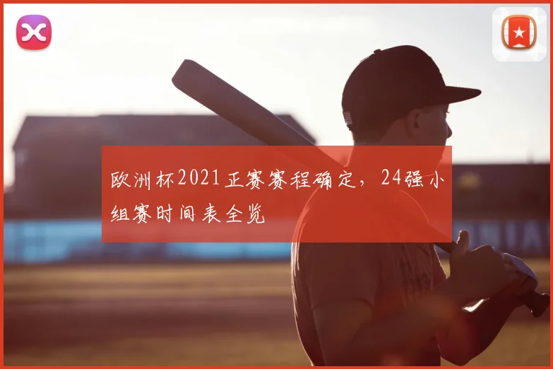欧洲杯2021正赛赛程确定,24强小组赛时间表全览