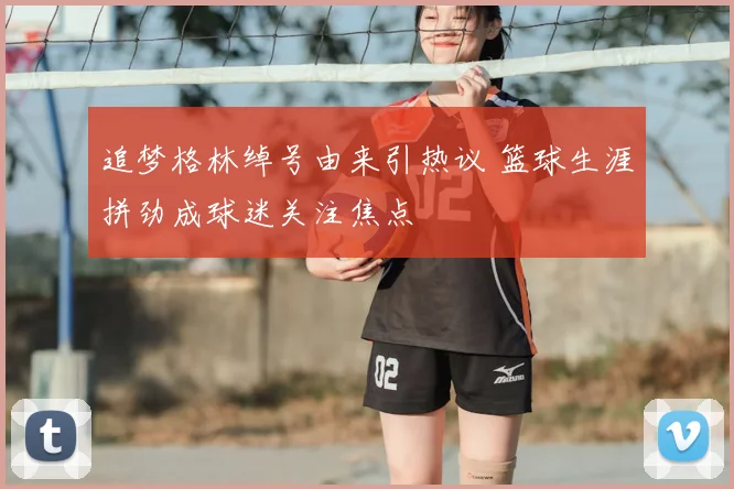 追梦格林绰号由来引热议 篮球生涯拼劲成球迷关注焦点