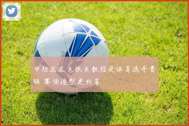 中短发发夹抓夹教程受体育选手青睐 赛场造型更利落