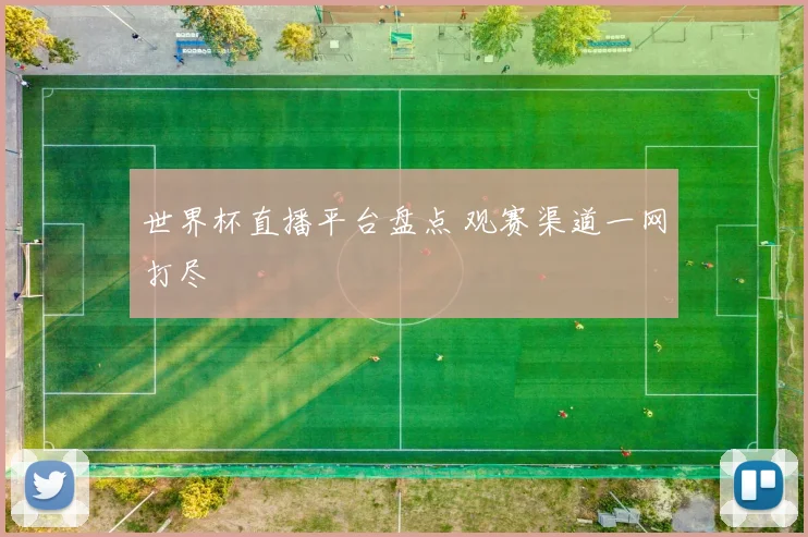 世界杯直播平台盘点 观赛渠道一网打尽