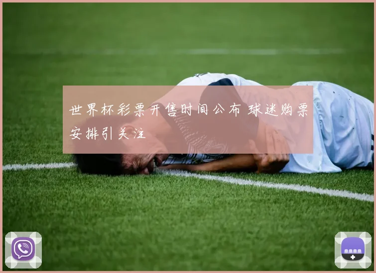 世界杯彩票开售时间公布 球迷购票安排引关注