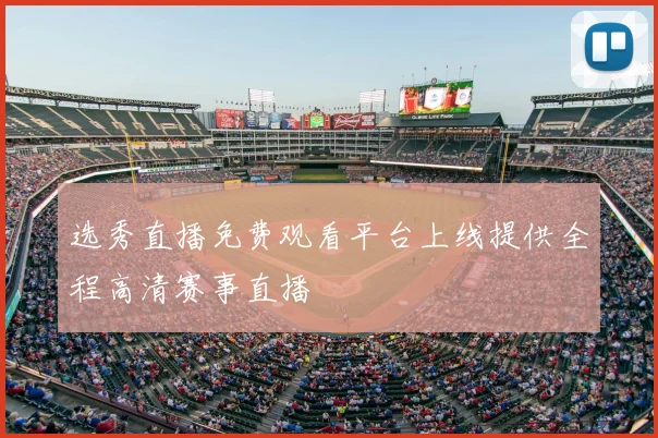 选秀直播免费观看平台上线提供全程高清赛事直播