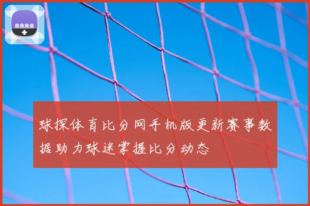 球探体育比分网手机版更新赛事数据助力球迷掌握比分动态