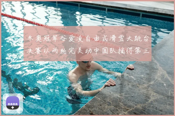 冬奥冠军谷爱凌自由式滑雪大跳台决赛以两轮完美动中国队摘得第三金